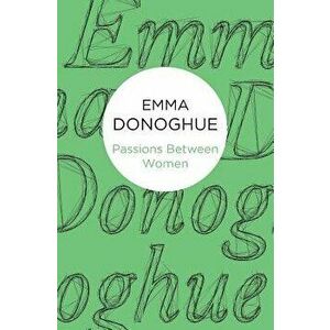 Passions Between Women, Paperback - Emma Donoghue imagine