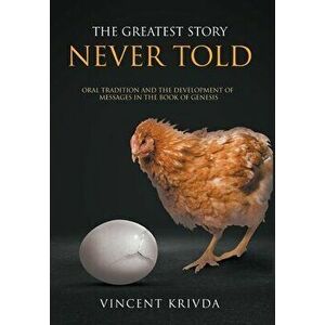 The Greatest Story Never Told: Oral Tradition and the Development of Messages in the Book of Genesis, Hardcover - Vincent Krivda imagine