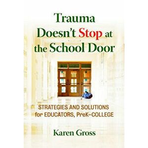 Trauma Doesn't Stop at the School Door: Strategies and Solutions for Educators, Prek-College, Paperback - Karen Gross imagine
