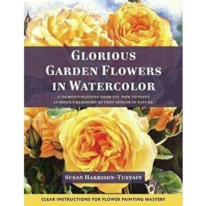 Glorious Garden Flowers in Watercolor, Paperback - Susan Harrison-Tustain imagine