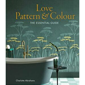 Love Pattern and Colour: The Essential Guide, Hardcover - Charlotte Abrahams imagine