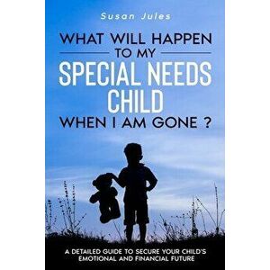 What will happen to my Special Needs Child when I am gone, Paperback - Susan Jules imagine