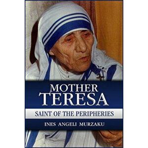 Mother Teresa: Saint of the Peripheries, Paperback - Ines Angeli Murzaku imagine