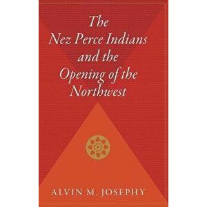 The Nez Perce Indians and the Opening of the Northwest, Hardcover - Alvin M. Jr. Josephy imagine