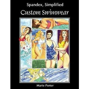 Spandex Simplified: Custom Swimwear, Paperback - Marie Porter imagine