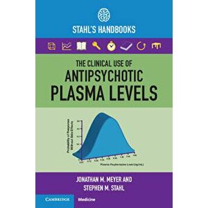 The Clinical Use of Antipsychotic Plasma Levels: Stahl's Handbooks, Paperback - Jonathan M. Meyer imagine