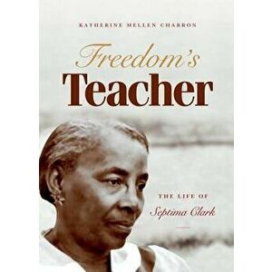 Freedom's Teacher: The Life of Septima Clark, Paperback - Katherine Mellen Charron imagine