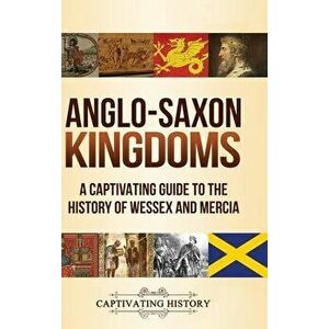 Anglo-Saxon Kingdoms: A Captivating Guide to the History of Wessex and Mercia, Hardcover - Captivating History imagine