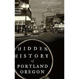 Hidden History of Portland, Oregon, Hardcover - J. D. Chandler imagine