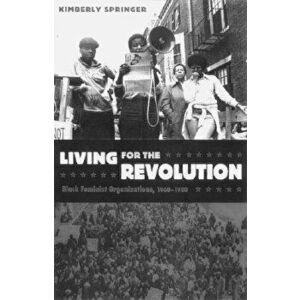 Living for the Revolution: Black Feminist Organizations, 1968-1980, Paperback - Kimberly Springer imagine