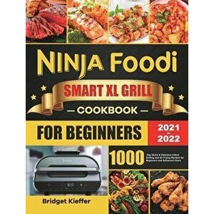 Ninja Foodi Smart XL Grill Cookbook for Beginners 2021-2022: 1000-Day Quick & Delicious Indoor Grilling and Air Frying Recipes for Beginners and Advan imagine