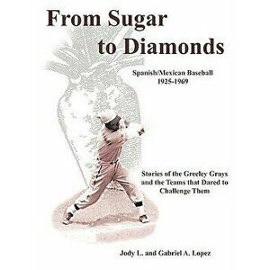 From Sugar to Diamonds: Spanish/Mexican Baseball 1925-1969: Stories of the Greeley Grays and the Teams That Dared to Challenge Them - Jody L. Lopez imagine