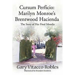 Cursum Perficio: Marilyn Monroe's Brentwood Hacienda: The Story of Her Final Months, Paperback - Gary Vitacco-Robles imagine