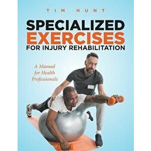 Specialized Exercises for Injury Rehabilitation: A Manual for Health Professionals, Paperback - Tim Hunt imagine