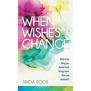 When Wishes Change: What If the Thing You Feared Most Brings More Than You Dreamed?, Hardcover - Tricia Roos imagine