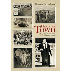 This Is Our Town: Those Yesteryears in War Born Henderson, Nevada, Hardcover - Alexandra Osborn Spotti imagine