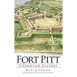Fort Pitt: A Frontier History, Hardcover - Brady Crytzer imagine
