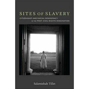 Sites of Slavery: Citizenship and Racial Democracy in the Post-Civil Rights Imagination, Paperback - Salamishah Tillet imagine