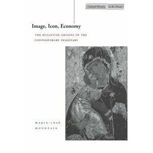 Image, Icon, Economy: The Byzantine Origins of the Contemporary Imaginary, Paperback - Marie-José Mondzain imagine