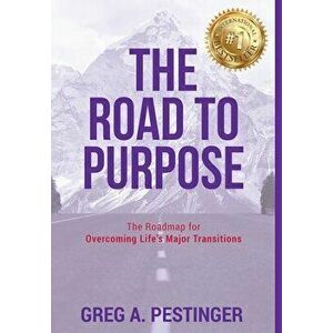 The Road to Purpose: The Roadmap for Overcoming Life's Major Transitions, Hardcover - Greg A. Pestinger imagine