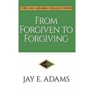 From Forgiven to Forgiving: Learning to Forgive One Another God's Way, Hardcover - Jay E. Adams imagine
