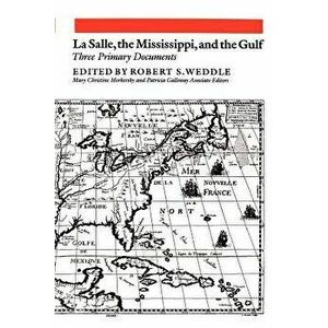 La Salle, the Mississippi, and the Gulf: Three Primary Documents, Paperback - Robert S. Weddle imagine