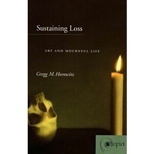 Sustaining Loss. Art and Mournful Life, Paperback - Gregg M. Horowitz imagine