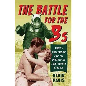 The Battle for the Bs. 1950s Hollywood and the Rebirth of Low-Budget Cinema, Paperback - Blair Davis imagine