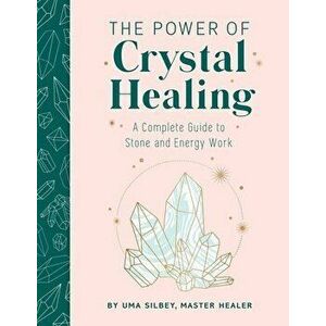 The Power of Crystal Healing: A Complete Guide to Stone and Energy Work, Hardcover - Uma Silbey imagine
