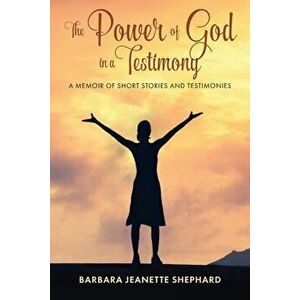 The Power of God in a Testimony: A Memoir of Short Stories and Testimonies, Paperback - Barbara Shephard imagine
