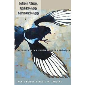 Ecological Pedagogy, Buddhist Pedagogy, Hermeneutic Pedagogy. Experiments in a Curriculum for Miracles, New ed, Paperback - David W. Jardine imagine
