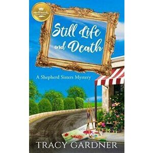 Still Life and Death: A Shepherd Sisters Mystery from Hallmark Publishing, Paperback - Tracy Gardner imagine