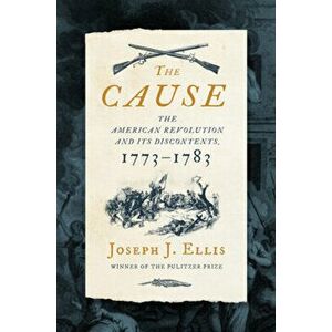 The Cause: The American Revolution and Its Discontents, 1773-1783, Hardcover - Joseph J. Ellis imagine