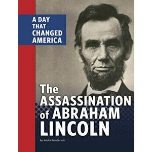 The Assassination of Abraham Lincoln: A Day That Changed America, Hardcover - Jessica Gunderson imagine