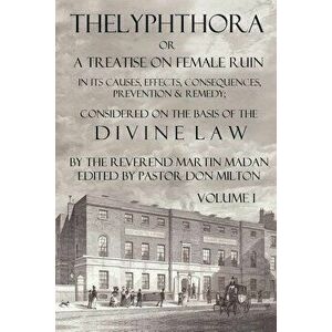 Thelyphthora or a Treatise on Female Ruin Volume 1, in Its Causes, Effects, Consequences, Prevention, & Remedy; Considered on the Basis of Divine Law imagine