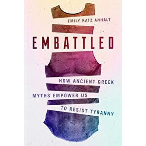 Embattled: How Ancient Greek Myths Empower Us to Resist Tyranny, Hardcover - Emily Katz Anhalt imagine