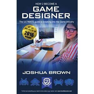How To Become A Game Designer. 1, The Ultimate Guide to Breaking into the Game Industry, 1, Paperback - Brown Joshua imagine
