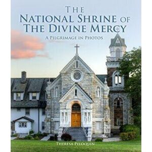 The National Shrine of the Divine Mercy: A Pilgrimage in Photos, Hardcover - Theresa Peloquin imagine