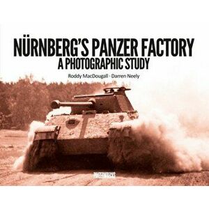 Nurnberg's Panzer Factory. A Photographic Study, Hardback - Darren Neely imagine
