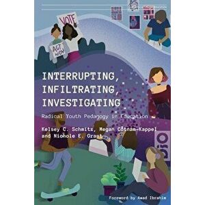 Interrupting, Infiltrating, Investigating: Radical Youth Pedagogy in Education, Paperback - Kelsey C. Schmitz imagine