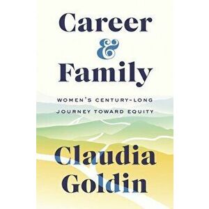 Career and Family: Women's Century-Long Journey Toward Equity, Hardcover - Claudia Goldin imagine