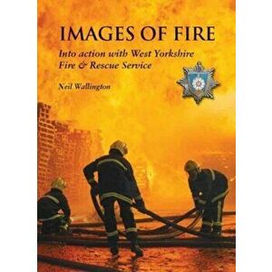 Images of Fire. Into Action with West Yorkshire Fire & Rescue Service, Paperback - Neil Wallington imagine
