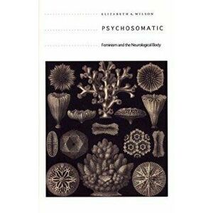 Psychosomatic: Feminism and the Neurological Body, Paperback - Elizabeth A. Wilson imagine