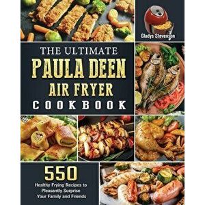 The Ultimate Paula Deen Air Fryer Cookbook: 550 Healthy Frying Recipes to Pleasantly Surprise Your Family and Friends - Gladys Stevenson imagine