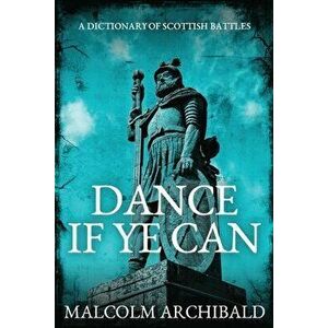 Dance If Ye Can: A Dictionary of Scottish Battles, Paperback - Malcolm Archibald imagine