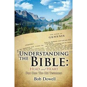 Understanding the Bible: Head and Heart: Part One, The Old Testament, Paperback - Bob Dowell imagine