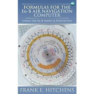 Formulas for the E6-B Air Navigation Computer, Paperback - Frank Hitchens imagine