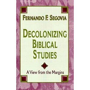 Decolonizing Biblical Studies: A View from the Margins, Paperback - Fernando F. Segovia imagine