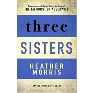 Three Sisters. The conclusion to the Tattooist of Auschwitz trilogy, Paperback - Heather Morris imagine