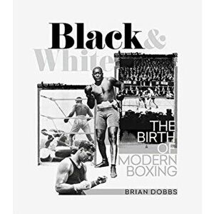 Black and White. The Birth of Modern Boxing, Hardback - Brian Dobbs imagine